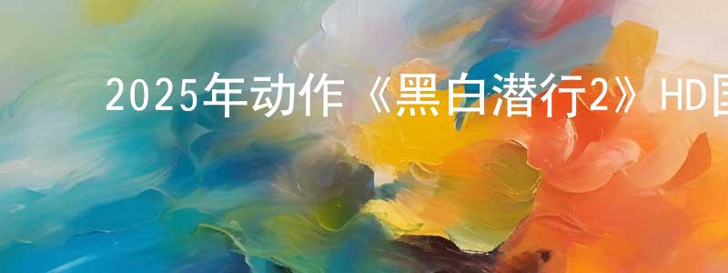 ﻿查帅的个人主页,﻿2025年动作《黑白潜行2》HD国粤双语中字迅雷下载_电影天堂